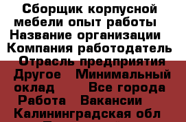 Сборщик корпусной мебели-опыт работы › Название организации ­ Компания-работодатель › Отрасль предприятия ­ Другое › Минимальный оклад ­ 1 - Все города Работа » Вакансии   . Калининградская обл.,Пионерский г.